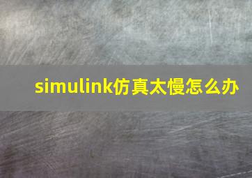 simulink仿真太慢怎么办