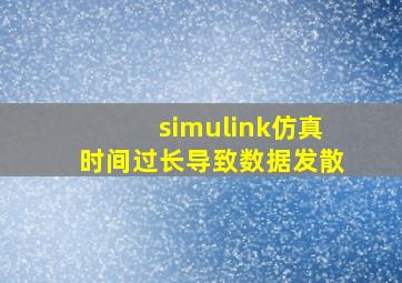 simulink仿真时间过长导致数据发散