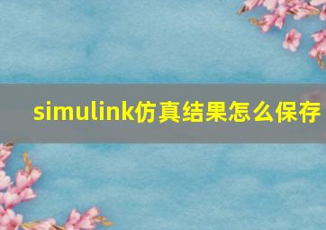 simulink仿真结果怎么保存