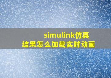 simulink仿真结果怎么加载实时动画