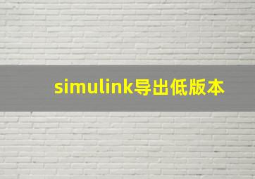 simulink导出低版本