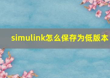 simulink怎么保存为低版本