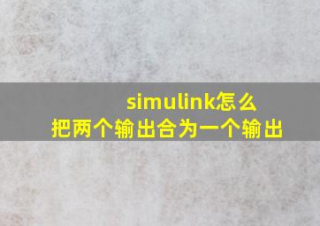 simulink怎么把两个输出合为一个输出