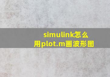 simulink怎么用plot.m画波形图