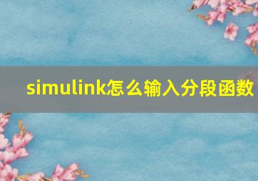 simulink怎么输入分段函数