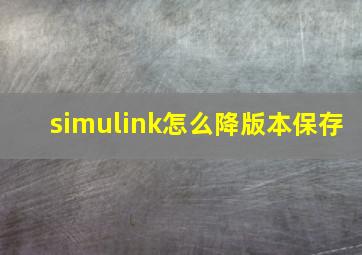 simulink怎么降版本保存