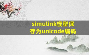 simulink模型保存为unicode编码