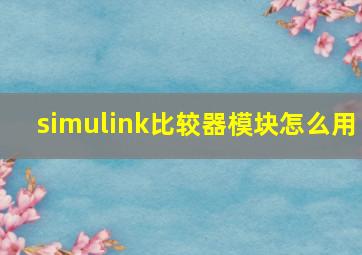 simulink比较器模块怎么用