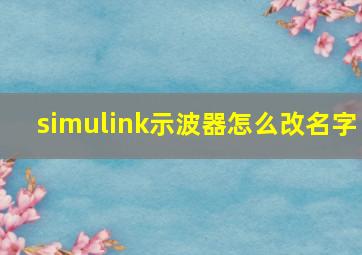 simulink示波器怎么改名字