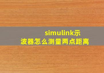 simulink示波器怎么测量两点距离