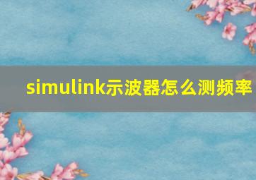 simulink示波器怎么测频率