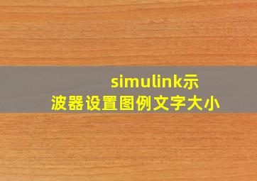 simulink示波器设置图例文字大小