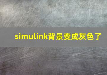 simulink背景变成灰色了