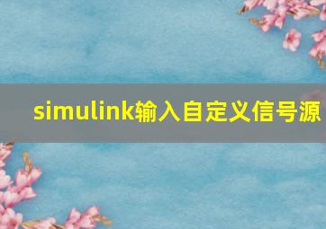 simulink输入自定义信号源