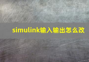 simulink输入输出怎么改