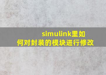 simulink里如何对封装的模块进行修改