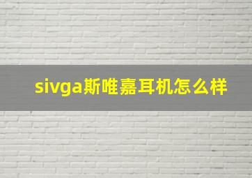 sivga斯唯嘉耳机怎么样