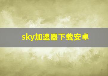 sky加速器下载安卓