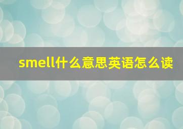 smell什么意思英语怎么读