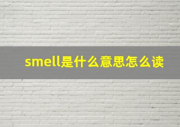 smell是什么意思怎么读