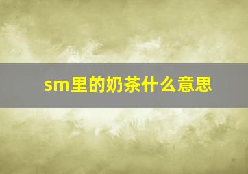 sm里的奶茶什么意思