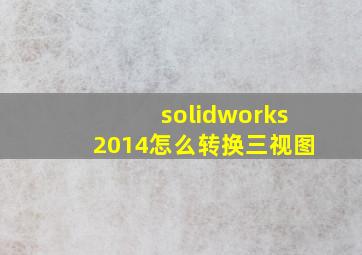 solidworks2014怎么转换三视图