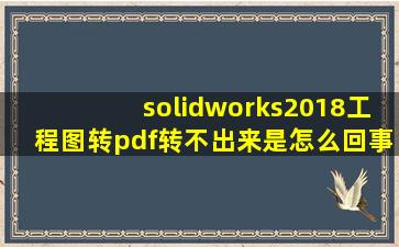 solidworks2018工程图转pdf转不出来是怎么回事