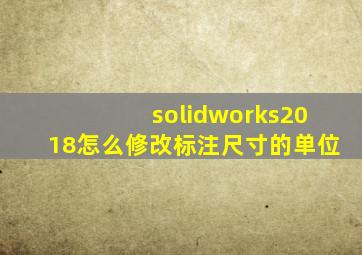 solidworks2018怎么修改标注尺寸的单位