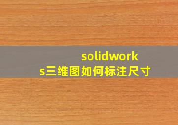 solidworks三维图如何标注尺寸