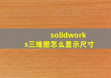 solidworks三维图怎么显示尺寸