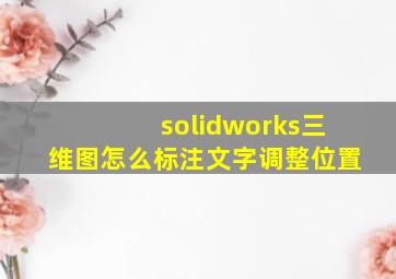 solidworks三维图怎么标注文字调整位置