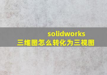 solidworks三维图怎么转化为三视图