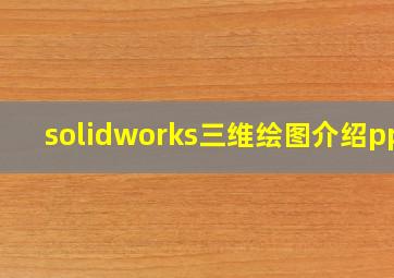 solidworks三维绘图介绍ppt