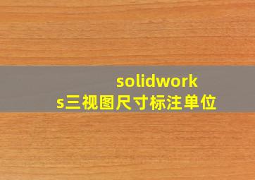 solidworks三视图尺寸标注单位