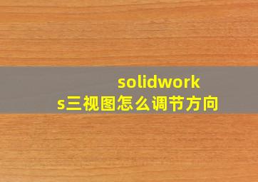 solidworks三视图怎么调节方向