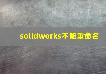 solidworks不能重命名