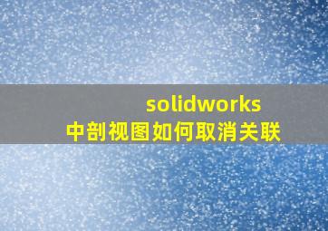 solidworks中剖视图如何取消关联