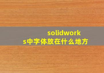 solidworks中字体放在什么地方