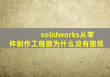 solidworks从零件制作工程图为什么没有图纸