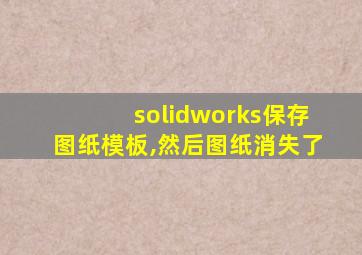 solidworks保存图纸模板,然后图纸消失了