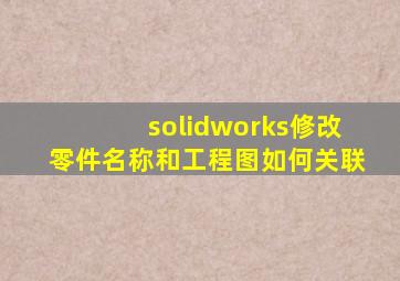 solidworks修改零件名称和工程图如何关联