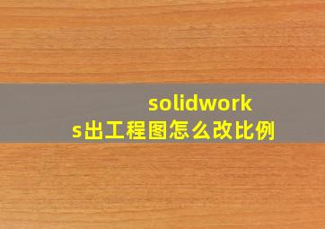 solidworks出工程图怎么改比例