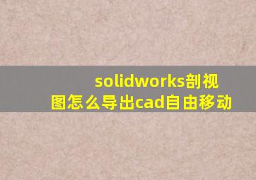 solidworks剖视图怎么导出cad自由移动