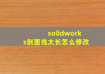 solidworks剖面线太长怎么修改