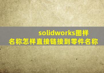 solidworks图样名称怎样直接链接到零件名称