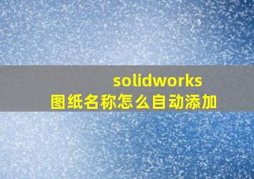 solidworks图纸名称怎么自动添加