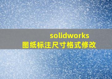 solidworks图纸标注尺寸格式修改