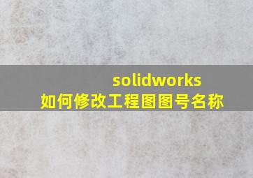 solidworks如何修改工程图图号名称