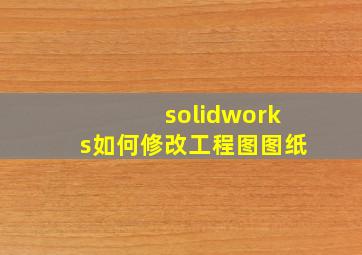 solidworks如何修改工程图图纸