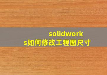 solidworks如何修改工程图尺寸